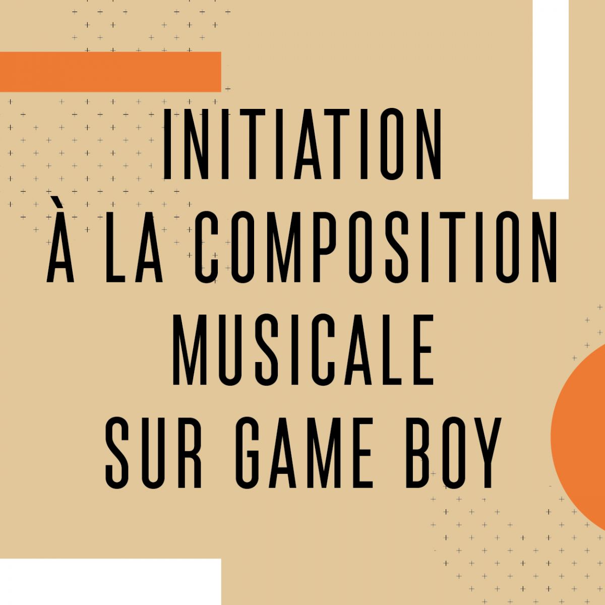 [ANNULÉ] [Journée d'infos] - INITIATION À LA COMPOSITION MUSICALE SUR GAME BOY